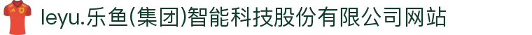 leyu.乐鱼(集团)智能科技股份有限公司网站